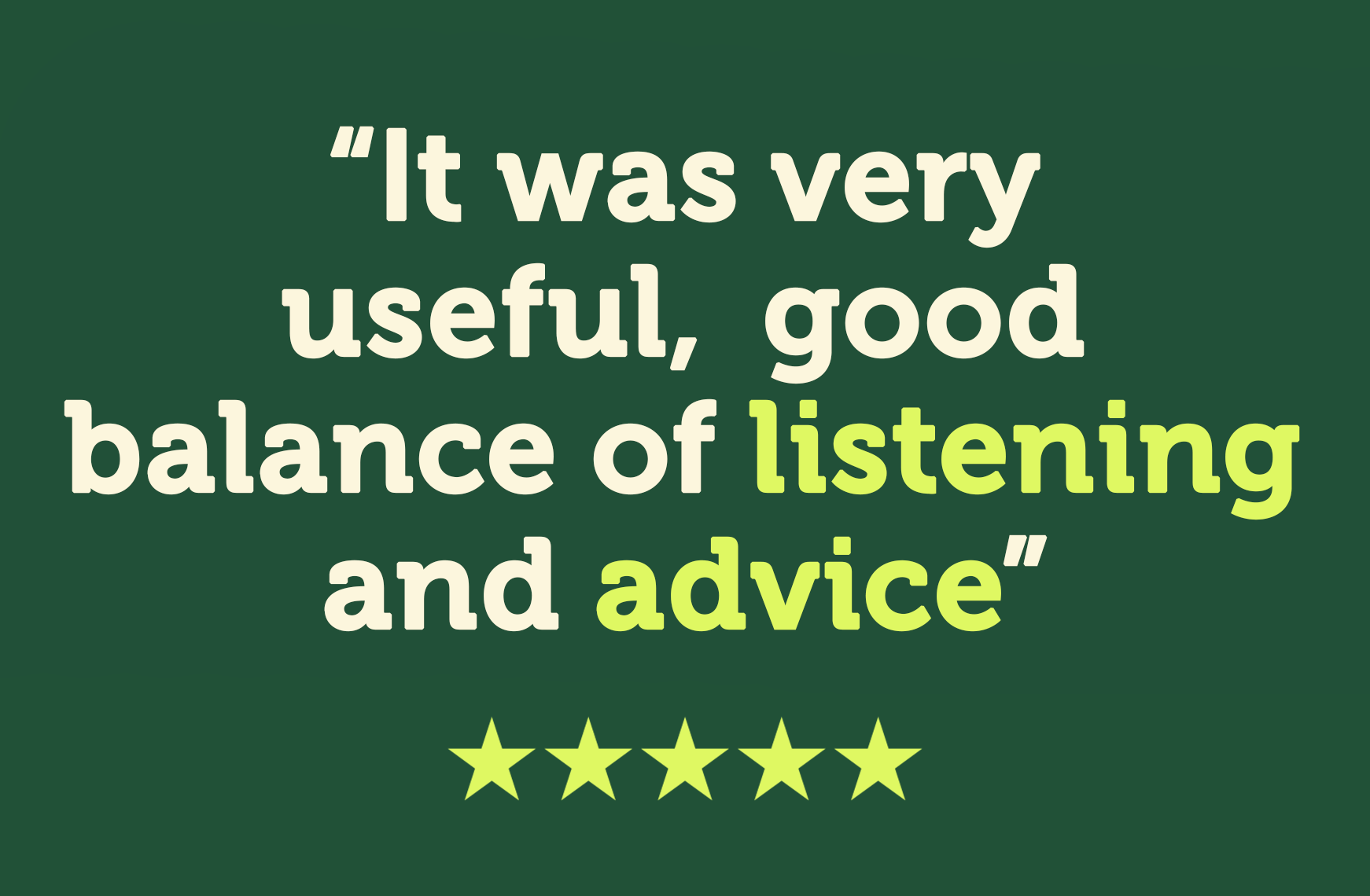 It was very useful, good balance of listening and advice