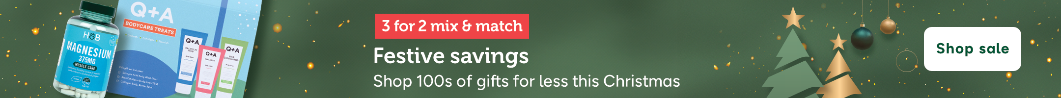 3 for 2. Mix and match. Festive savings. Shop 100s of gifts for less this Christmas. Shop sale. Holland & Barrett Magnesium 375mg. Q+A Bodycare Treats.